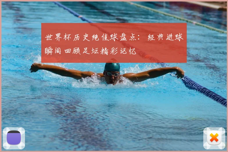 世界杯历史绝佳球盘点:经典进球瞬间回顾足坛精彩记忆