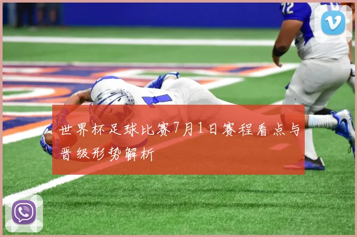 世界杯足球比赛7月1日赛程看点与晋级形势解析