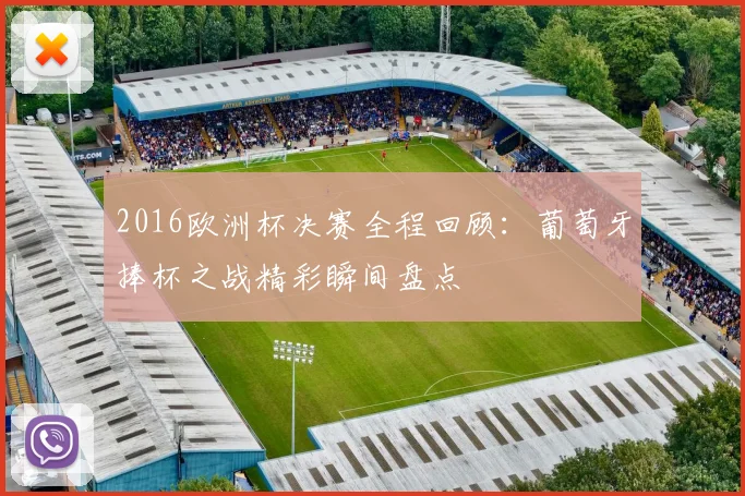 2016欧洲杯决赛全程回顾:葡萄牙捧杯之战精彩瞬间盘点