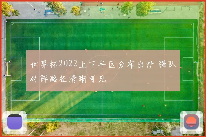 世界杯2022上下半区分布出炉 强队对阵路径清晰可见