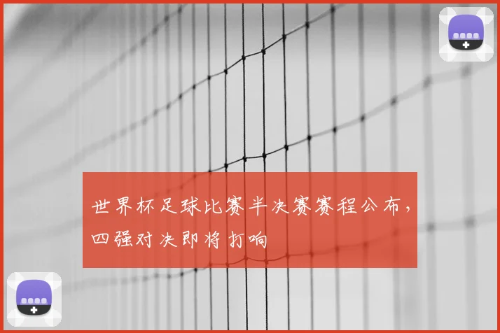 世界杯足球比赛半决赛赛程公布，四强对决即将打响