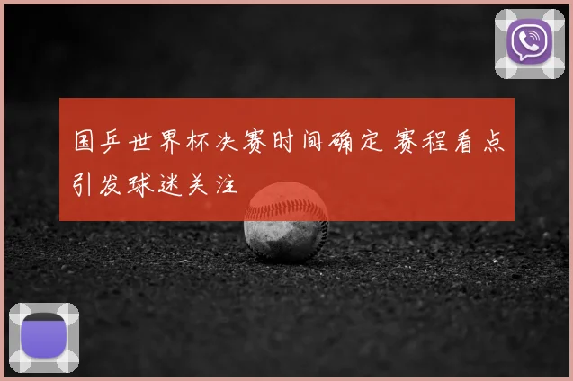 国乒世界杯决赛时间确定 赛程看点引发球迷关注