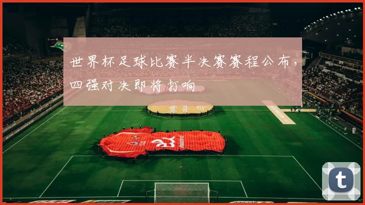 世界杯足球比赛半决赛赛程公布，四强对决即将打响