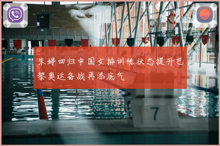 朱婷回归中国女排训练状态提升巴黎奥运备战再添底气