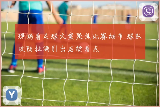 现场看足球文案聚焦比赛细节 球队攻防拉满引出后续看点