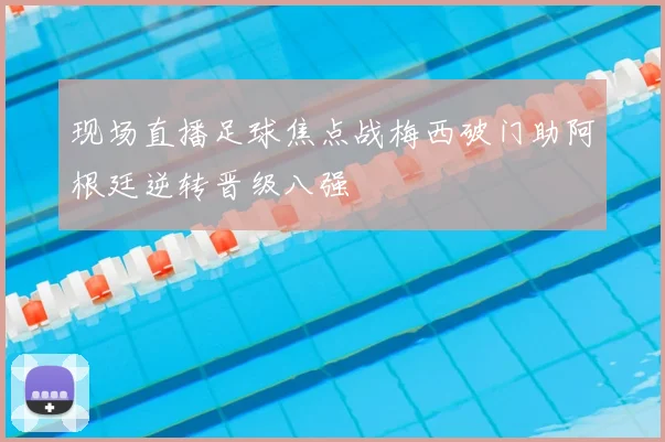 现场直播足球焦点战梅西破门助阿根廷逆转晋级八强