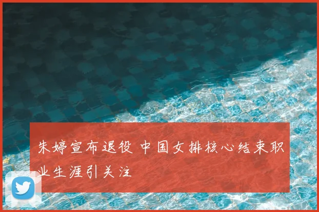 朱婷宣布退役 中国女排核心结束职业生涯引关注